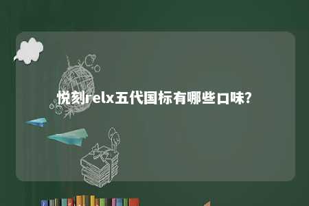 悦刻relx五代国标有哪些口味
?